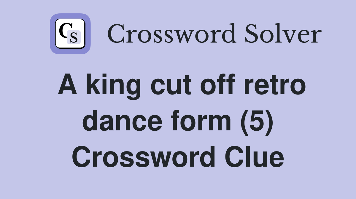 A king cut off retro dance form (5) Crossword Clue Answers